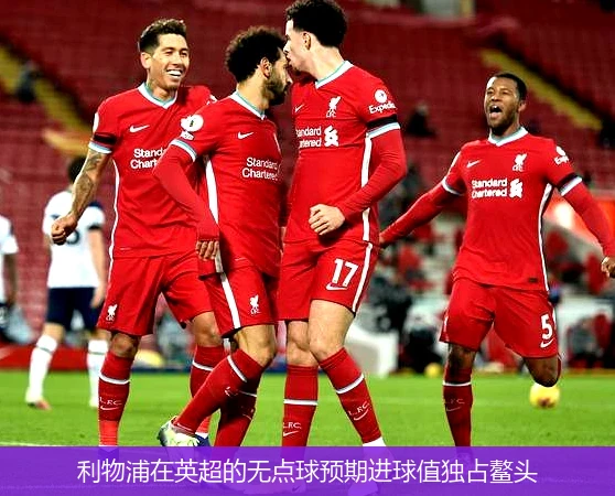 开云体育中国-利物浦华丽进球，跻身联赛前列