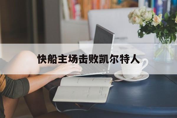 开云体育平台APP-快船主场击败凯尔特人