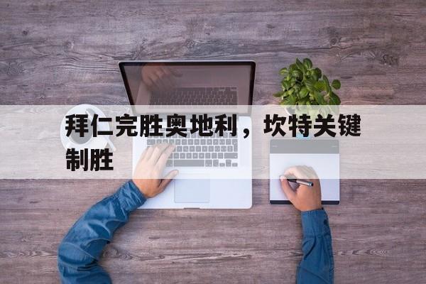 开云体育APP下载-拜仁完胜奥地利，坎特关键制胜